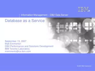 Database as a Service September 13, 2007 Matt Emmerton DB2 Performance and Solutions Development IBM Toronto Laboratory