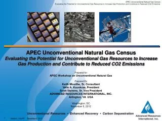 Prepared for: APEC Workshop on Unconventional Natural Gas Prepared By: Keith Moodhe, Sr. Consultant Vello A. Kuuskraa, P