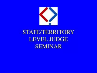 STATE/TERRITORY LEVEL JUDGE SEMINAR