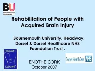 Rehabilitation of People with Acquired Brain Injury Bournemouth University, Headway, Dorset &amp; Dorset Healthcare NHS