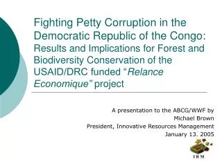A presentation to the ABCG/WWF by Michael Brown President, Innovative Resources Management January 13, 2005
