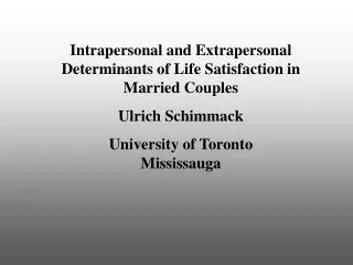 Intrapersonal and Extrapersonal Determinants of Life Satisfaction in Married Couples Ulrich Schimmack University of Toro