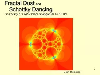 Fractal Dust and n Schottky Dancing University of Utah GSAC Colloquium 10.10.06