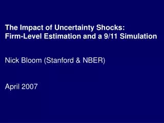 The Impact of Uncertainty Shocks: Firm-Level Estimation and a 9/11 Simulation Nick Bloom (Stanford &amp; NBER) April 200