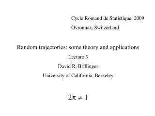 Cycle Romand de Statistique, 2009 				Ovronnaz, Switzerland Random trajectories: some theory and applications Lecture 3