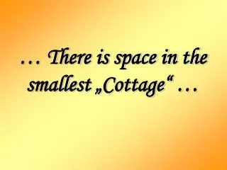 … There is space in the smallest „Cottage“ …