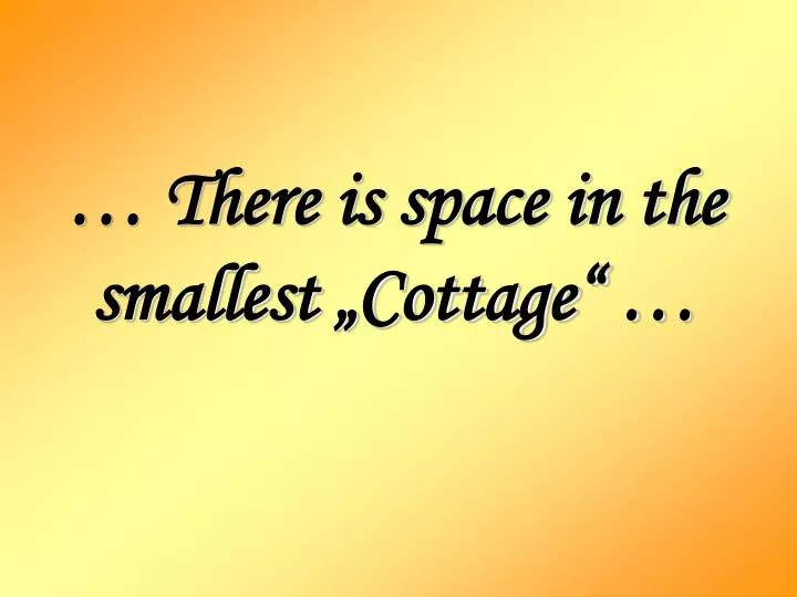 there is space in the smallest cottage