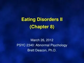 Eating Disorders II (Chapter 8) March 26, 2012 PSYC 2340: Abnormal Psychology Brett Deacon, Ph.D.