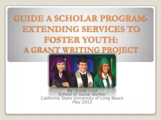 GUIDE A SCHOLAR PROGRAM-EXTENDING SERVICES TO FOSTER YOUTH: A GRANT WRITING PROJECT