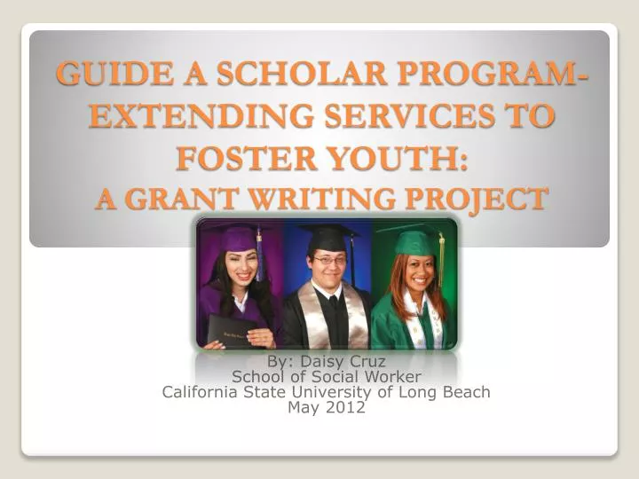 guide a scholar program extending services to foster youth a grant writing project