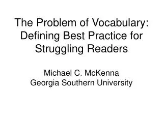 The Problem of Vocabulary: Defining Best Practice for Struggling Readers Michael C. McKenna Georgia Southern University
