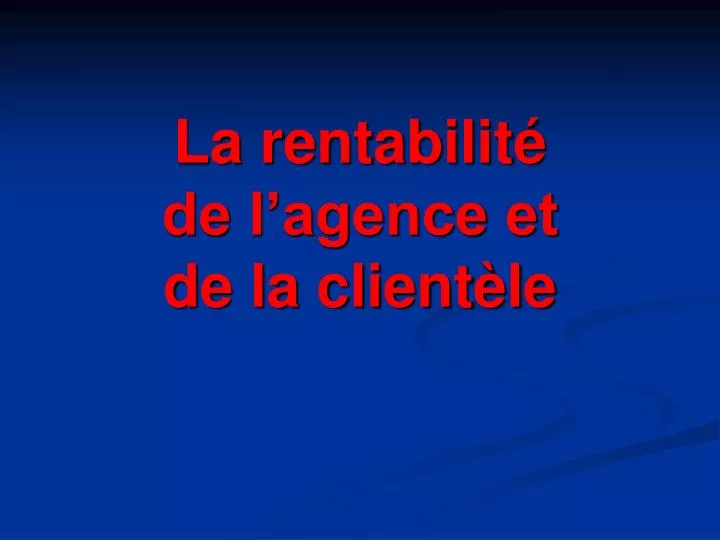 la rentabilit de l agence et de la client le