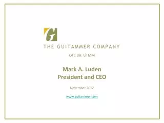 OTC BB: GTMM Mark A. Luden President and CEO November 2012 www.guitammer.com