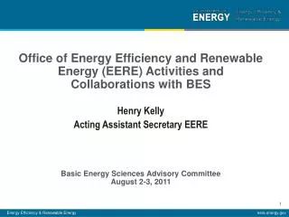 Office of Energy Efficiency and Renewable Energy (EERE) Activities and Collaborations with BES Henry Kelly Acting Ass