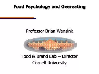 Food Psychology and Overeating Professor Brian Wansink Food &amp; Brand Lab -- Director Cornell University