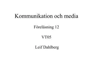 Kommunikation och media Föreläsning 12 VT05 Leif Dahlberg