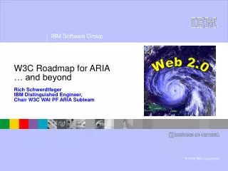 W3C Roadmap for ARIA … and beyond Rich Schwerdtfeger IBM Distinguished Engineer, Chair W3C WAI PF ARIA Subteam