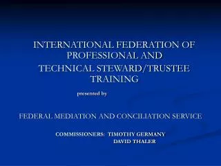 INTERNATIONAL FEDERATION OF PROFESSIONAL AND TECHNICAL STEWARD/TRUSTEE TRAINING presented by FEDERAL MEDIATION AND CO