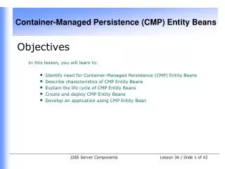 Objectives In this lesson, you will learn to: Identify need for Container-Managed Persistence (CMP) Entity Beans Descri
