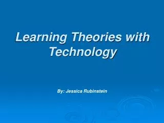Learning Theories with Technology By: Jessica Rubinstein