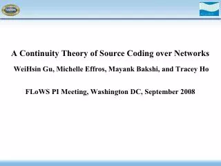A Continuity Theory of Source Coding over Networks WeiHsin Gu, Michelle Effros, Mayank Bakshi, and Tracey Ho FLoWS PI
