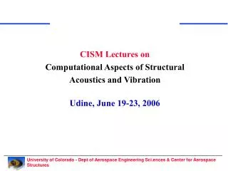 CISM Lectures on Computational Aspects of Structural Acoustics and Vibration Udine, June 19-23, 2006