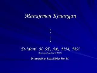 Manajemen Keuangan o l e h Evidoni. K, SE, Ak, MM, MSi Reg Neg Akuntan D-18383 Disampaikan Pada Diklat Pim IV.