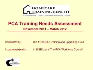 PCA Training Needs Assessment November 2011 – March 2012 Conducted by : 	The 1199SEIU Training and Upgrading Fund