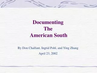 Documenting The American South By Don Chalfant, Ingrid Pohl, and Ying Zhang April 23, 2002