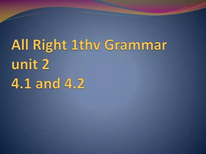 all right 1thv grammar unit 2 4 1 and 4 2