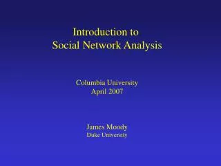 Introduction to Social Network Analysis Columbia University April 2007 James Moody Duke University