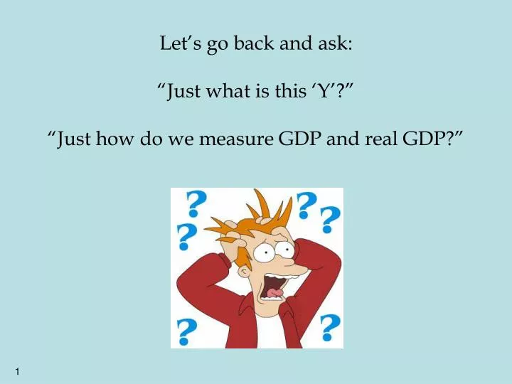 let s go back and ask just what is this y just how do we measure gdp and real gdp