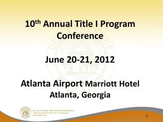 10 th Annual Title I Program Conference June 20-21, 2012 Atlanta Airport Marriott Hotel Atlanta, Georgia