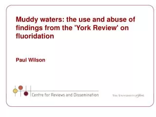 Muddy waters: the use and abuse of findings from the 'York Review' on fluoridation Paul Wilson