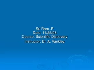 Sri Ram .P Date: 11/25/03 Course: Scientific Discovery Instructor: Dr. A. Vankley