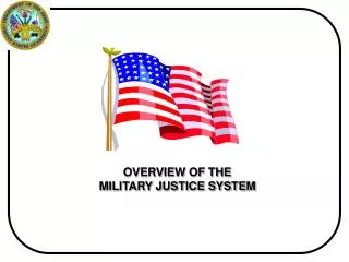 OVERVIEW OF THE MILITARY JUSTICE SYSTEM