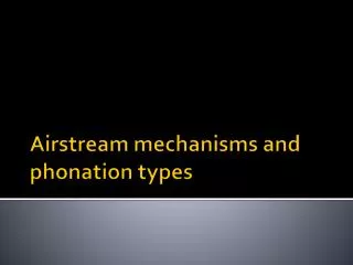 Airstream mechanisms and phonation types