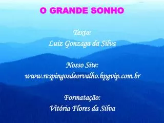 O GRANDE SONHO Texto: Luiz Gonzaga da Silva Nosso Site: www.respingosdeorvalho.hpgvip.com.br Formatação: Vitória Flores