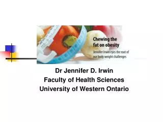 Chewing the Fat on Obesity Dr Jennifer D. Irwin Faculty of Health Sciences University of Western Ontario