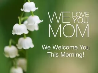 We Welcome You This Morning!