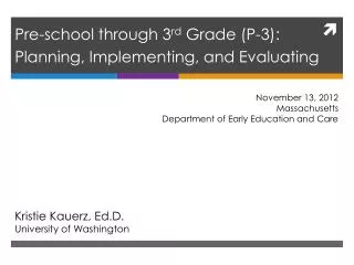 Pre-school through 3 rd Grade (P-3): Planning, Implementing, and Evaluating