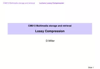 CM613 Multimedia storage and retrieval Lossy Compression