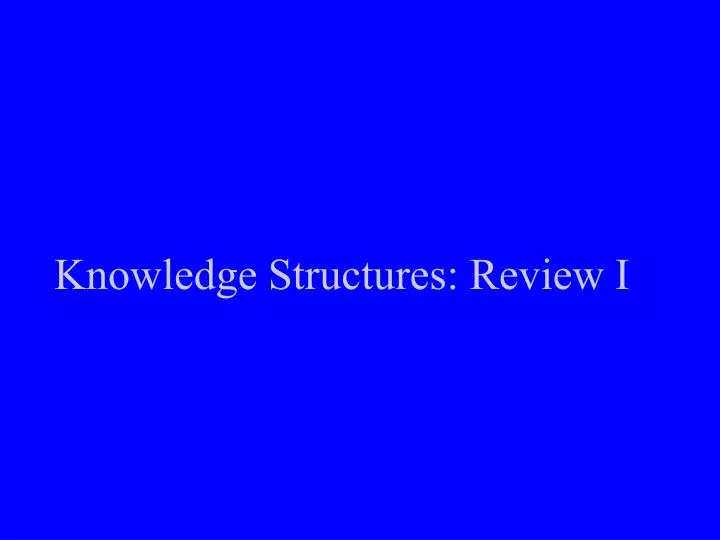 knowledge structures review i