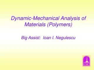 Dynamic-Mechanical Analysis of Materials (Polymers) Big Assist: Ioan I. Negulescu
