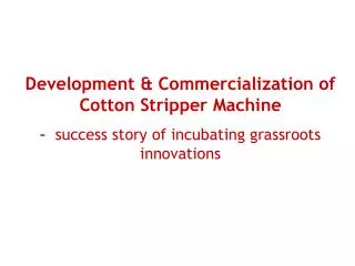 Development &amp; Commercialization of Cotton Stripper Machine – success story of incubating grassroots innovations