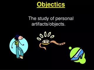 Objectics The study of personal artifacts/objects.