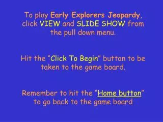 To play Early Explorers Jeopardy , click VIEW and SLIDE SHOW from the pull down menu