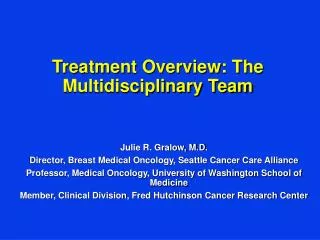 Julie R. Gralow, M.D. Director, Breast Medical Oncology, Seattle Cancer Care Alliance Professor, Medical Oncology, Unive