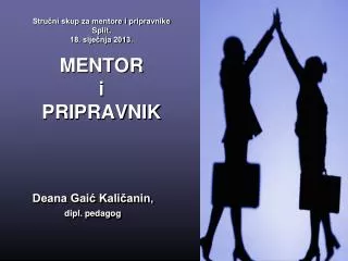 Stručni skup za mentore i pripravnike Split, 18. siječnja 2013. MENTOR i PRIPRAVNIK