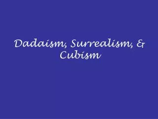 Dadaism, Surrealism, &amp; Cubism